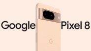 Google Pixel 8 Series Launch Imminent: From Design to Expected Specifications, Here’s Everything We Know So Far