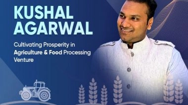 Business News | Kushal Agarwal Cultivating Prosperity in Agriculture & Food Processing Venture