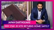 Japan Earthquake: RRR Star Jr NTR Returns Home Safely From After 7.6 Magnitude Quake Hits Country, Says &lsquo;Deeply Shocked&rsquo;