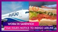 Worm In Sandwich: IndiGo Airline Receives Notice From FSSAI For Serving &lsquo;Unsafe Food&rsquo; To Traveller On Delhi-Mumbai Flight