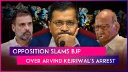 Arvind Kejriwal Arrested: Opposition Leaders Slam PM Narendra Modi-Led Government Over Delhi CM&rsquo;s Arrest, Say BJP Is &lsquo;Scared&rsquo; Of Defeat In Lok Sabha Elections