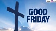 Good Friday 2024: Know the Date, History, and Significance of the Sixth Day of Holy Week, Also Known As Holy Friday or Great Friday