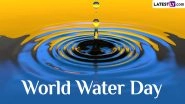 World Water Day 2024 Quotes and Wishes: Share HD Images, Messages, Wallpapers and Greetings With Family and Friends