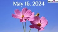 May 16, 2024: Which Day Is Today? Know Holidays, Festivals, Special Events, Birthdays, Birth and Death Anniversaries Falling on Today&rsquo;s Calendar Date