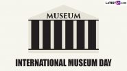 International Museum Day 2024 Date and Theme: Know the History and Significance of the Global Event Highlighting Importance of Museums