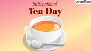 International Tea Day 2024 Date and Theme: Know the History and Significance of the Global Event That Encourages the Consumption of Tea and Its Health Benefits