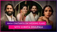 Naga Chaitanya Talks About His Marriage Plans With Sobhita Dhulipala, Says &lsquo;It Doesn&rsquo;t Have To Be Big Fat Wedding&rsquo;