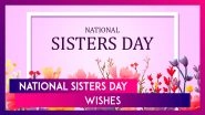 National Sisters Day 2024 Wishes, Greetings and Messages To Celebrate the Bond Between Sisters