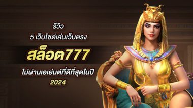 รีวิว 5 เว็บไซต์เล่นเว็บตรง สล็อต777 ไม่ผ่านเอเย่นต์ที่ดีที่สุดในปี 2024