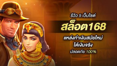 รีวิว 5 เว็บไซต์ สล็อต168 แหล่งทำเงินสมัยใหม่ ได้เงินจริง ปลอดภัย 100%