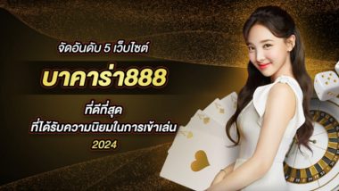 จัดอันดับ 5 เว็บไซต์ บาคาร่า888 ที่ดีที่สุด ที่ได้รับความนิยมในการเข้าเล่น 2024