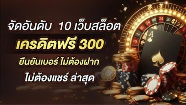 10 เว็บ เครดิตฟรี300 กดรับเอง แค่สมัคร ยืนยันเบอร์ รับเลยทันที ถอนได้จริง