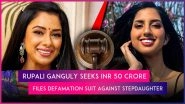 &lsquo;Anupamaa&rsquo; Actress Rupali Ganguly Files Legal Suit Against Stepdaughter Esha Verma, Seeks INR 50 Crore in Defamation
