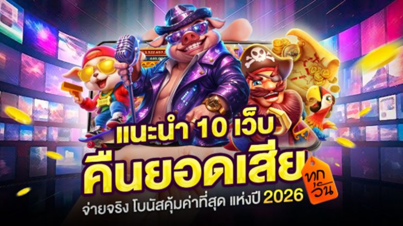 แนะนำ 10 เว็บ คืนยอดเสีย ทุกวัน จ่ายจริง โบนัสคุ้มค่าที่สุดแห่งปี 2026
