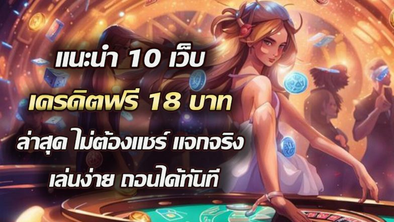 แนะนำ 10 เว็บ เครดิตฟรี18บาท ล่าสุด ไม่ต้องแชร์ แจกจริง เล่นง่าย ถอนได้ทันที