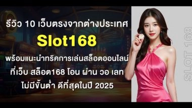 รีวิว 10 เว็บตรงจากต่างประเทศ Slot168 พร้อมแนะนำทริคการเล่นสล็อตออนไลน์ ที่เว็บ สล็อต168 โอน ผ่าน วอ เลท ไม่มีขั้นต่ํา ดีที่สุดในปี 2025