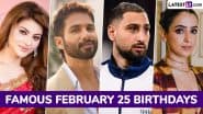 Famous Birthdays on February 25: Urvashi Rautela, Shahid Kapoor, Gianluigi Donnarumma and Sanya Malhotra – Know About Influential Figures Born on February 25