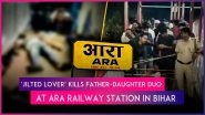 Bihar Shocker: &lsquo;Jilted Lover&rsquo; Kills Girl, Her Father Before Shooting Himself Dead at Ara Railway Station