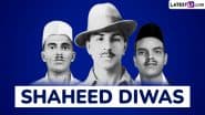 Shaheed Diwas or Martyrs' Day 2025 Date in India: All About the Day That Marks the Death Anniversary of Bhagat Singh, Shivaram Rajguru and Sukhdev Thapar