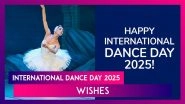 International Dance Day 2025 Wishes, Messages & Quotes To Celebrate the Rhythm of Life