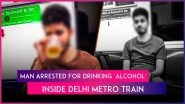 &lsquo;Break Rules, Face Consequences&rsquo;: Delhi Police Arrest Man for Pretending To Drink Alcohol Inside Metro Train After Video Goes Viral