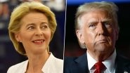EU Chief Ursula von der Leyen Says &lsquo;Donald Trump Agreed to Fast Track Trade Negotiations&rsquo; After Phone Call With US President Donald Trump