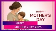 Mother&rsquo;s Day 2025 Quotes, Sayings & Messages To Celebrate the Most Important Woman in Your Life