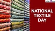National Textile Day 2025 in India Date and Theme: Know History and Significance of the Day That Celebrates the Legacy of the Textile Industry