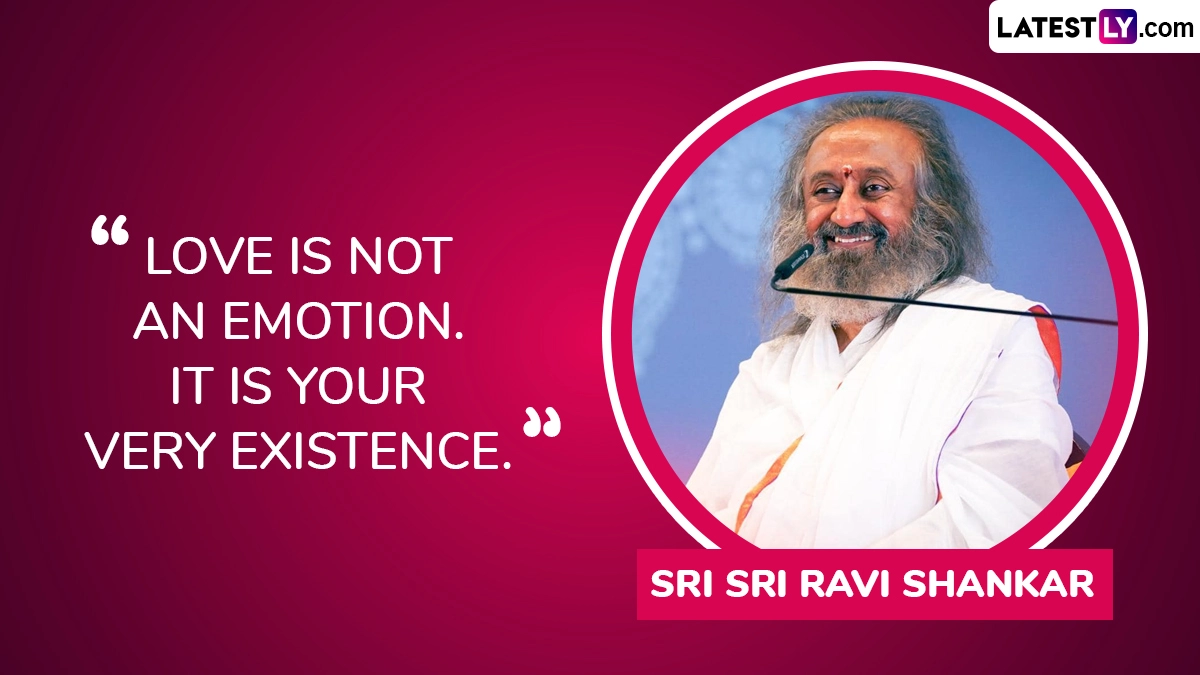“Love is not an emotion. It is your very existence.” ― Sri Sri Ravi Shankar