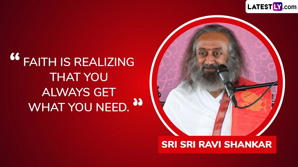 “Faith is realizing that you always get what you need.” ― Sri Sri Ravi Shankar