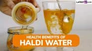 Turmeric Water Benefits: From Boosting Immunity to Aiding Digestion, Health Benefits of Adding Haldi Water To Your Daily Routine