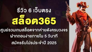 รีวิว 6 เว็บตรง สล็อต365 ศูนย์รวมเกมสล็อตจากค่ายดังครบวงจร ฝากถอนง่ายภายใน 5 วินาที สมัครรับโปรประจำปี 2025
