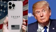 Trump Mobile Phone: Trump Administration Unveils Made in USA ‘Trump T1 Phone 8002’ and Wireless Service Plans; Check Price, Specifications, Features and Launch Date