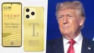 Trump T1 Phone 8002 Will Be Made in China, Not USA, Despite ‘Made in America’ Claims by Trump Mobile Company: Report