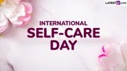 International Self-Care Day 2025 Date and Significance: All You Need To Know About the Day That Aims To Raise Awareness on Self-Care