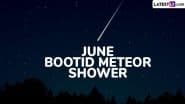June Bootids Meteor Shower 2025 Date: What to Expect? When Is the Peak Time? Everything To Know About the Celestial Event To Experience the Cosmic Light Show