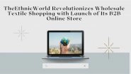 Business News | The Ethnic World Revolutionizes Wholesale Textile Shopping with Launch of Its B2B Online Store