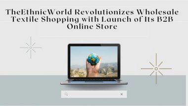 Business News | The Ethnic World Revolutionizes Wholesale Textile Shopping with Launch of Its B2B Online Store