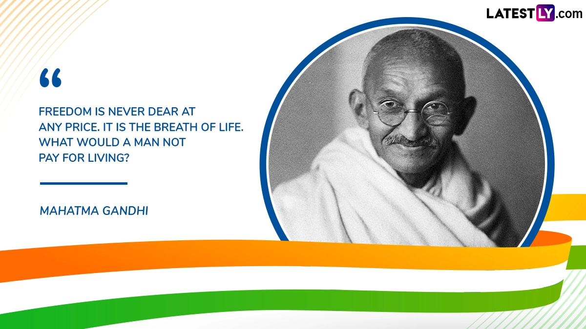 “Freedom Is Never Dear at Any Price. It Is the Breath of Life. What Would a Man Not Pay for Living?” Mahatma Gandhi