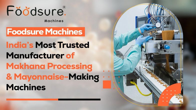 Business News | Foodsure Machines - India's Most Trusted Manufacturer of Makhana Processing & Mayonnaise-Making Machines