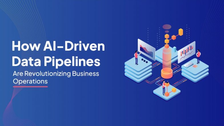 Business News | How AI-Driven Data Pipelines Are Revolutionizing Business Operations