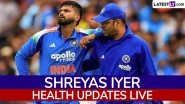 Shreyas Iyer Health Updates Live: Shreyas Iyer Discharged From Hospital, Set to Return to India As Soon As 'Fit to Fly'