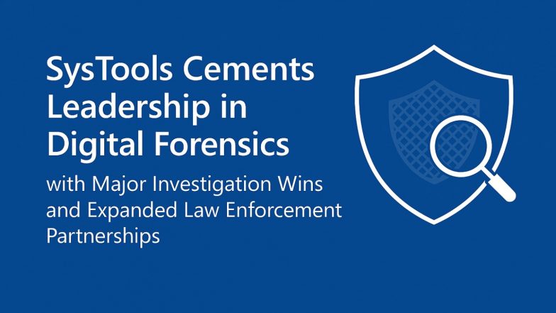 Business News | SysTools Strengthens Digital Forensics Leadership with Landmark Investigations and Expanded Law Enforcement Alliances