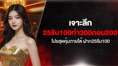เจาะลึก 25รับ100ทํา300ถอน200 โปรสุดคุ้มภายใต้ ฝาก25รับ100