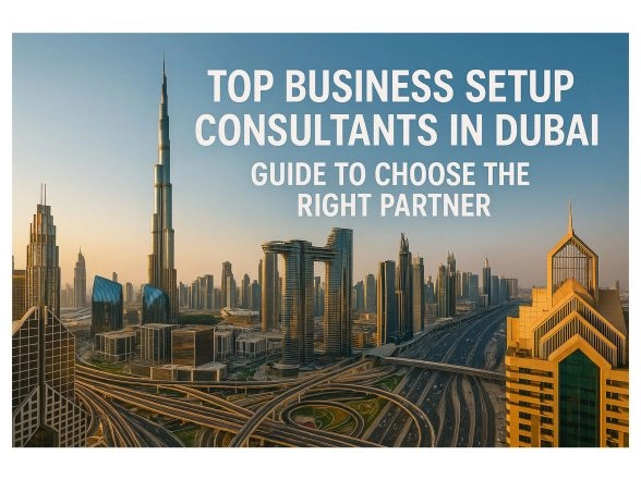 Business News | Top Business Setup Consultants in Dubai: Guide to Choose the Right Partner