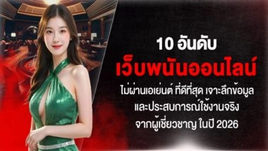 10 อันดับ เว็บพนันออนไลน์ ไม่ผ่านเอเย่นต์ ที่ดีที่สุด เจาะลึกข้อมูลและประสบการณ์ใช้งานจริงจากผู้เชี่ยวชาญ ในปี 2026