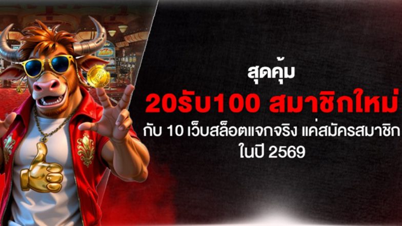 สุดคุ้ม 20รับ100 สมาชิกใหม่ กับ 10 เว็บสล็อตแจกจริง แค่สมัครสมาชิกในปี 2569