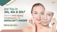 Business News | Best Anti-aging Treatments for Your 30s, 40s & 50s to Maintain Youthful Skin