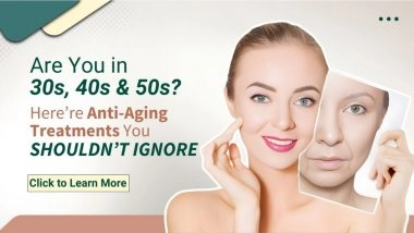 Business News | Best Anti-aging Treatments for Your 30s, 40s & 50s to Maintain Youthful Skin