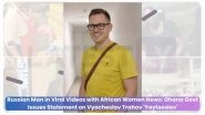 Russian Man in Viral Videos with African Women News: Ghana Govt Issues Statement on Vyacheslav Trahov 'Yaytseslav'